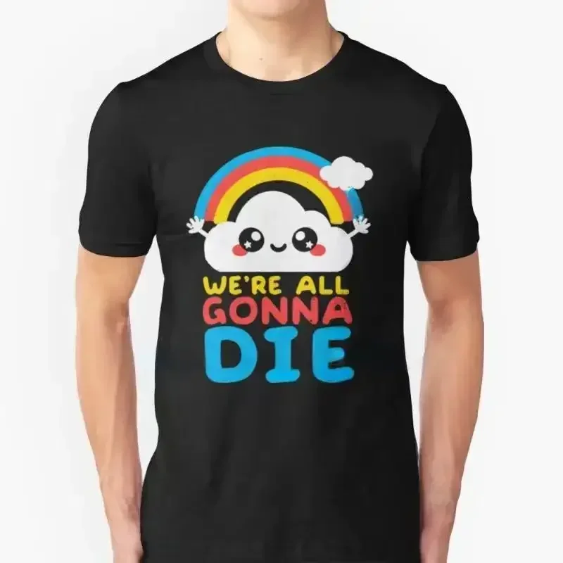 Funny Sarcastic Rainbows Gift Tee We\'re All Gonna Die T Shirt Tops Men Women Summer Short-sleev Fashion Tshirt Unisex Camisetas