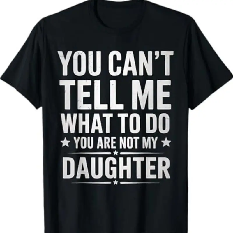 You Can't Tell Me What To Do You're Not My Daughter dad T-Shirt