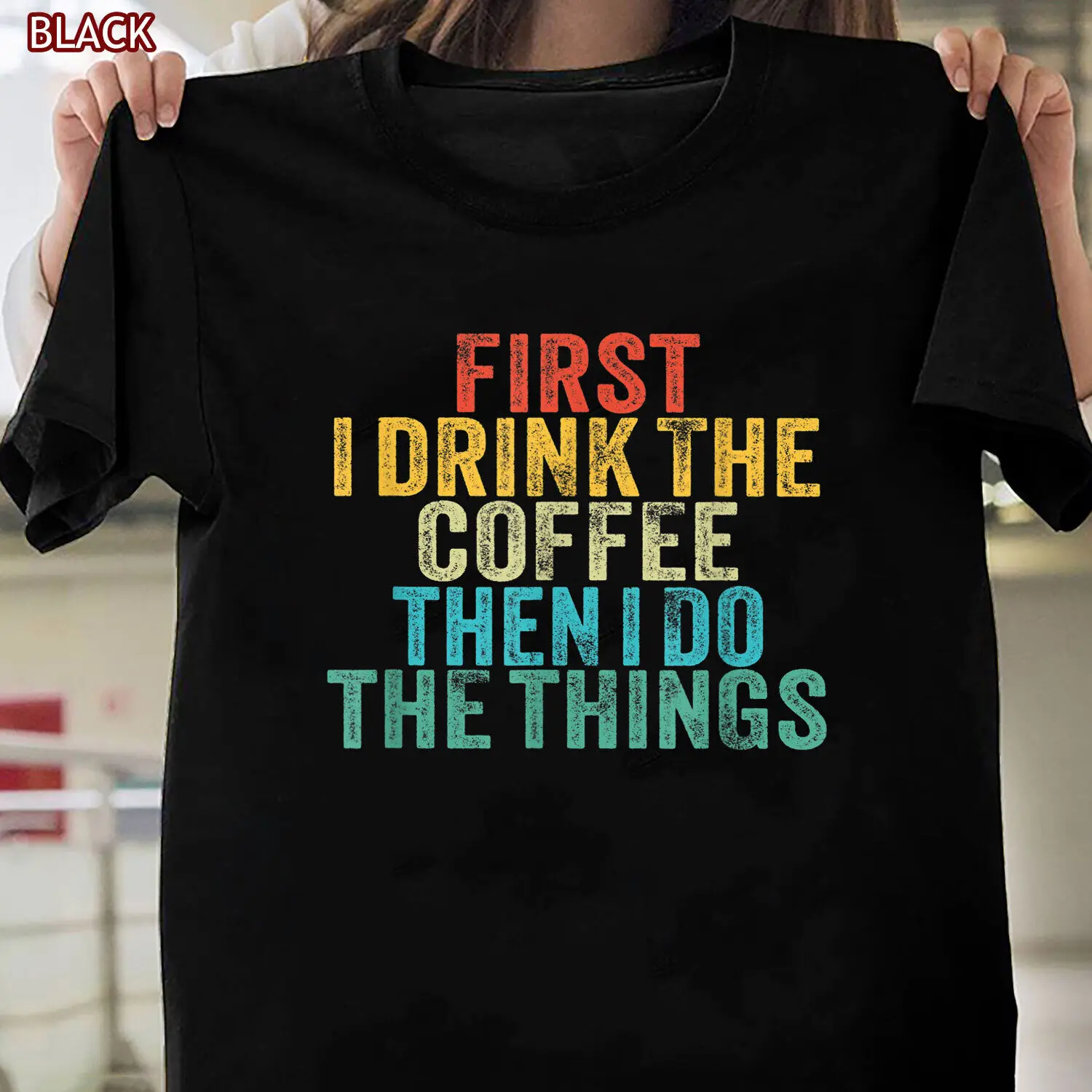 

Funny First I Drink The Coffee Then I Do The Things Saying T-Shirt for Women Men