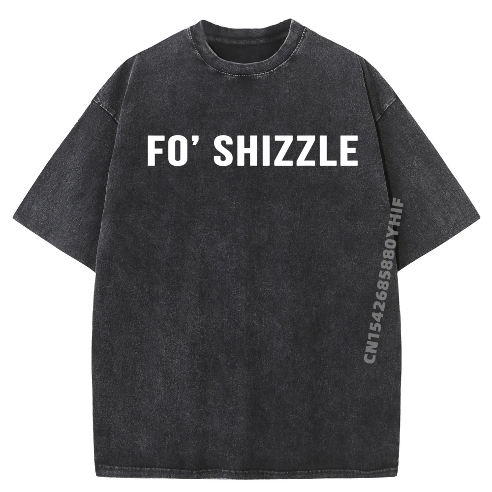 

Fo Shizzle Funny Sarcastic Novelty Gangster Rap Graphic T Shirts For Men Men Streetwear Clothing Korean Fashion Washed Shirt
