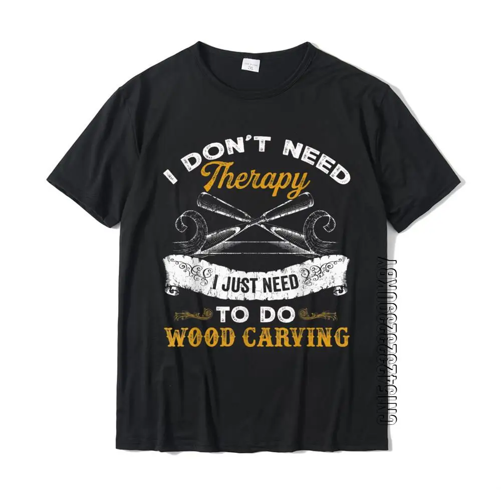 I Don\'t Need Therapy I Just Need To Do Wood Carving T-Shirt Faddish Printed Top T-Shirts Cotton Men Tees Casual