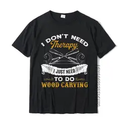 I Don't Need Therapy I Just Need To Do Wood Carving T-Shirt Faddish Printed Top T-Shirts Cotton Men Tees Casual