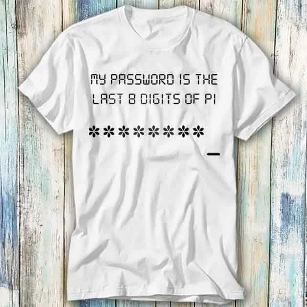 My Password Is The Last 8 Digits Of PI Day T Shirt Meme Funny Top Style Gamer Movie Music 1045