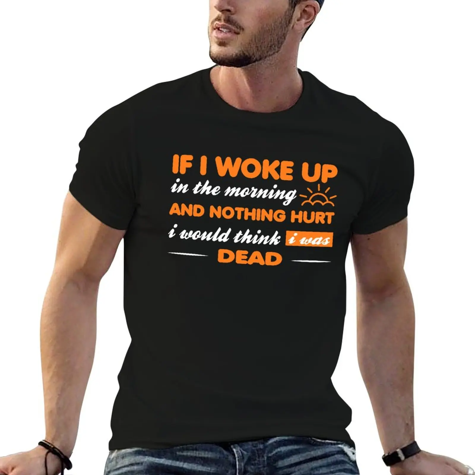 

If I Woke Up & Nothing Hurt I Would Think I Was Dead Funny wake up sore T-Shirt anime mens graphic t-shirts