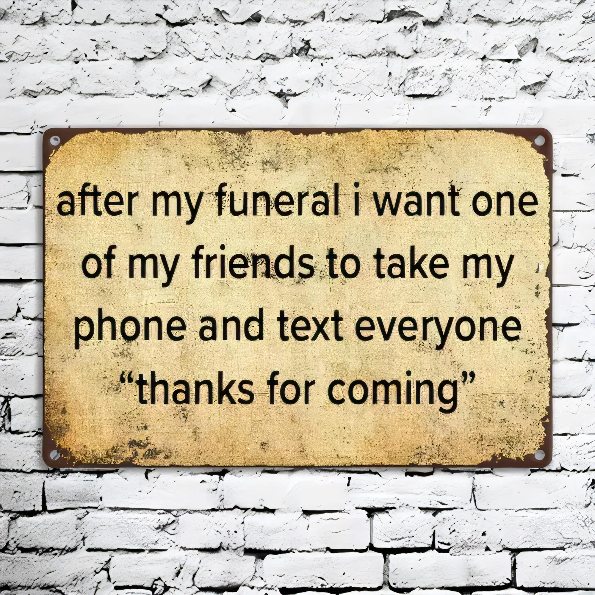 Tin Sign After My Funeral I Want One Of My Friends To Take My Phone And Text Everyone Thanks For Coming Funny Grief Joke Vintage
