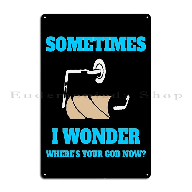 Funny Sarcastic Saying Sometimes I Wonder Where S Your God Now Metal Sign Funny Custom Wall Plaque Pub Cinema Tin Sign Poster