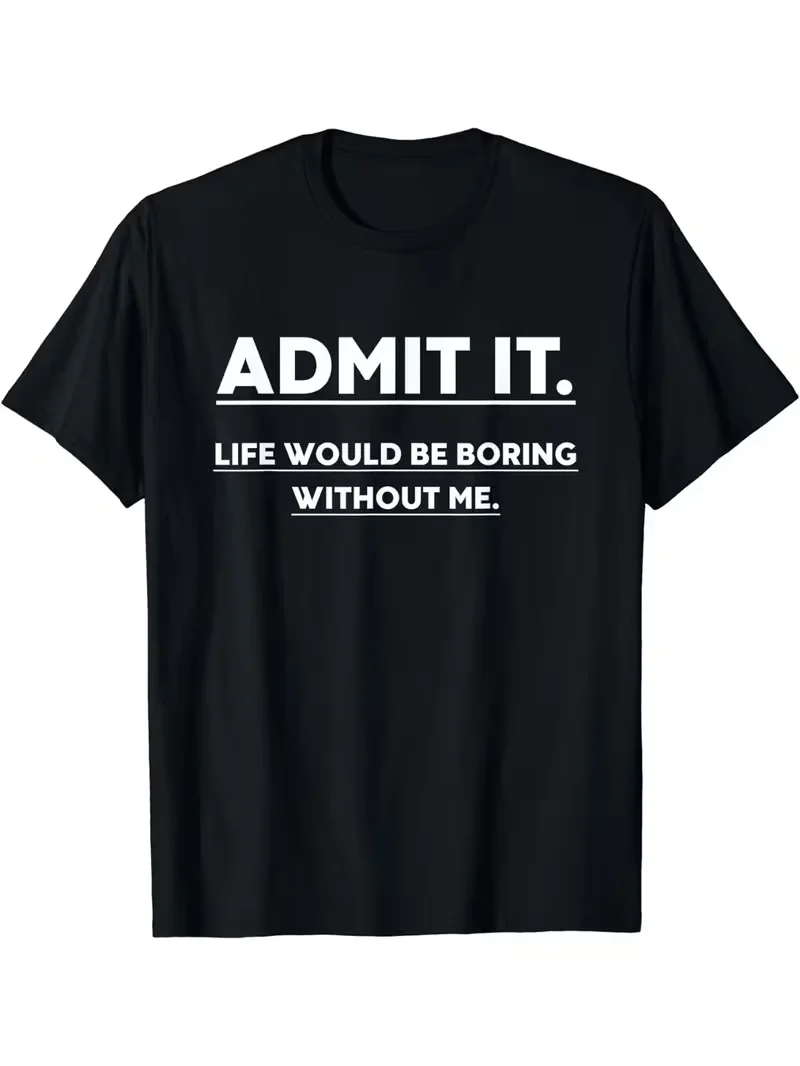 Admit It Life Would Be Boring Without Me T Shirts Unisex Clothes Casual T-shirt Daily Streetwear Fashion T-Shirts