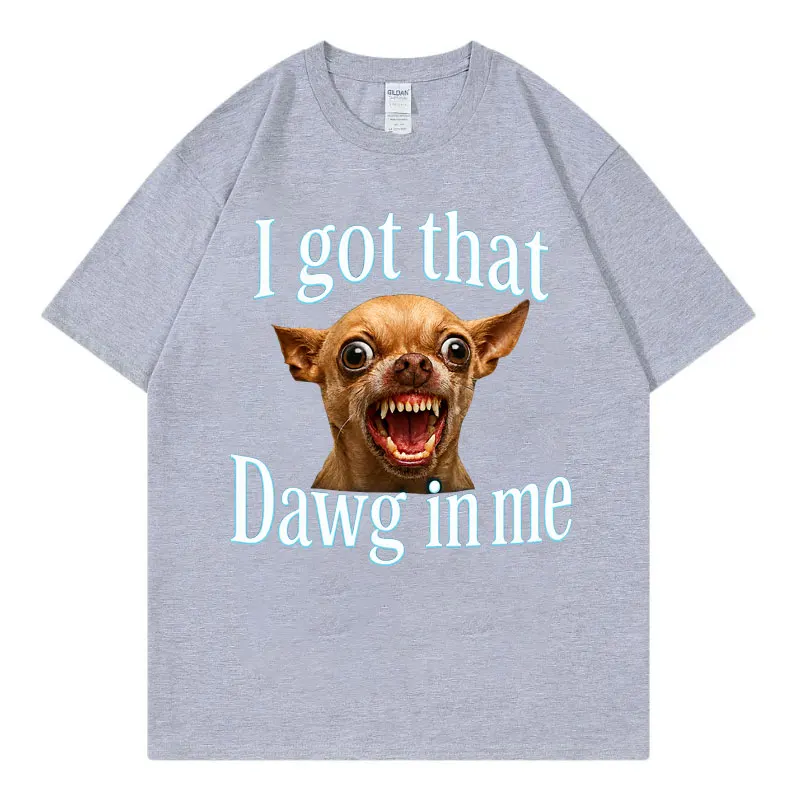 i Got That dawg in Me funny dog meme t shirt High quality fashion oversized T-shirts men women Summer Casual 100%cotton T-shirt