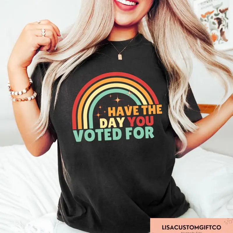 Have The Day You Voted For T Shirt Political Statement Sweat Election Humor Sarcastic Funny Voting