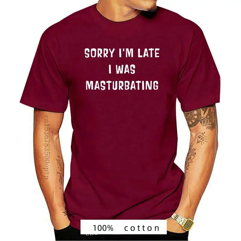 New Men t shirt Sorry I'm Late I Was Masturbating Version2 Women t-shirt