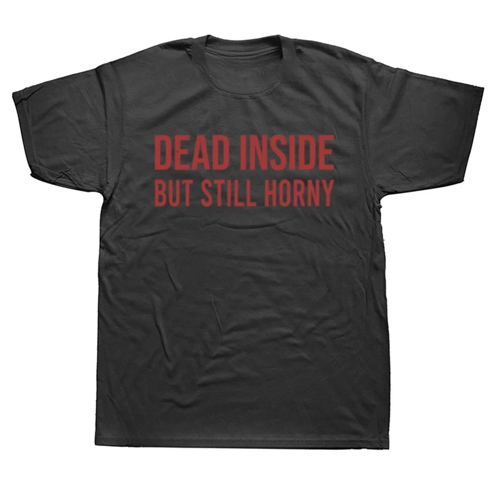 Funny Dead Inside But Still Horny T Shirts Summer Graphic Streetwear Short Sleeve Birthday Gifts T-shirt Mens Clothing