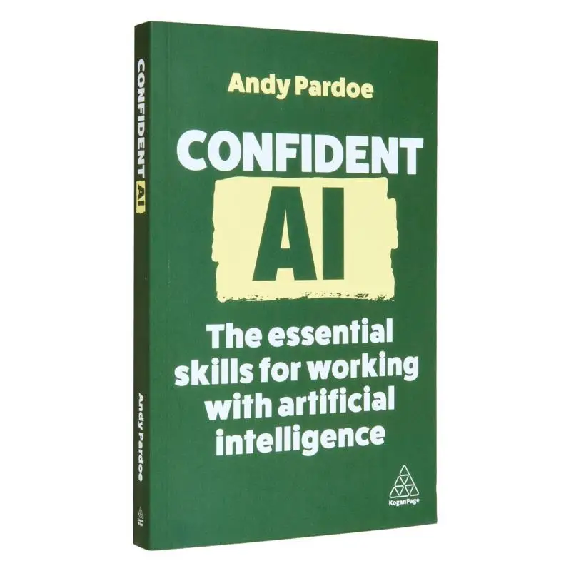

Confident AIThe Essential Skills For Working With Artificial Intelligence Andy Pardoe Kogan Page 9781398615724 Book
