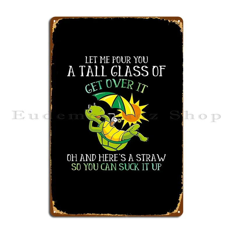 Let Me Pour You A Tall Glass Of Get Over It Turtle Tortoise Lovers Metal Sign Cave Character Party Bar Cinema Tin Sign Poster