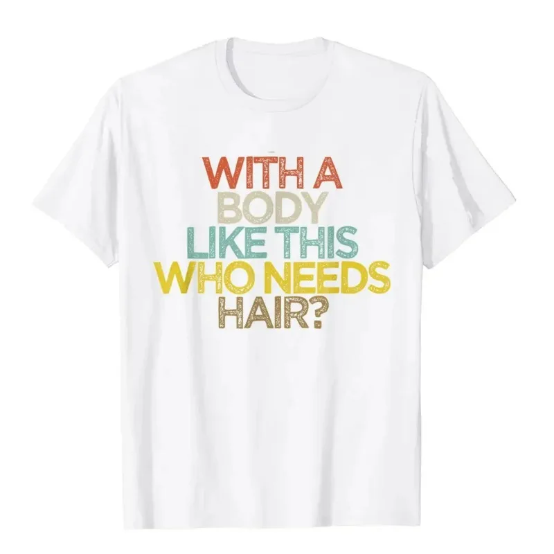 With A Body Like This Who Needs Hair Man Printed T-shirt Bald Gift Leisure T Shirts Outdoor New Funny Cloth Gift for Men T Shirt