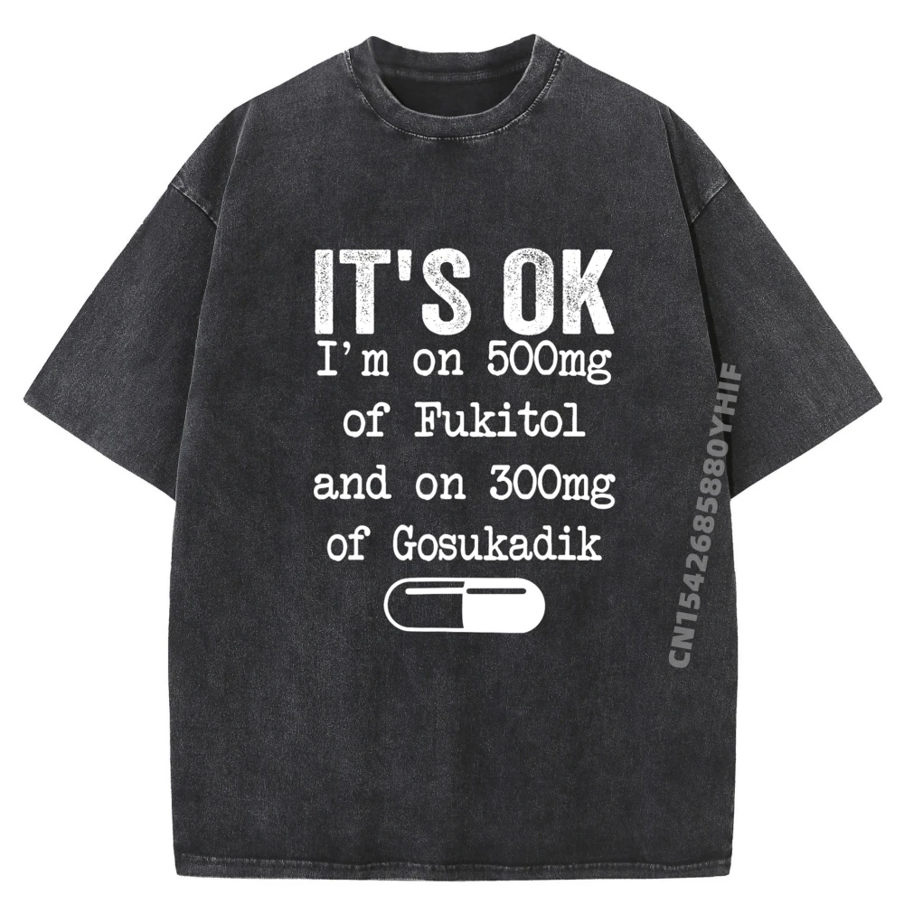 

Its Ok Im On 500mg Of Fukitol And 300mgs Gosukadik Men T Shirts High Quality Casual Washed New In Tops & Tees