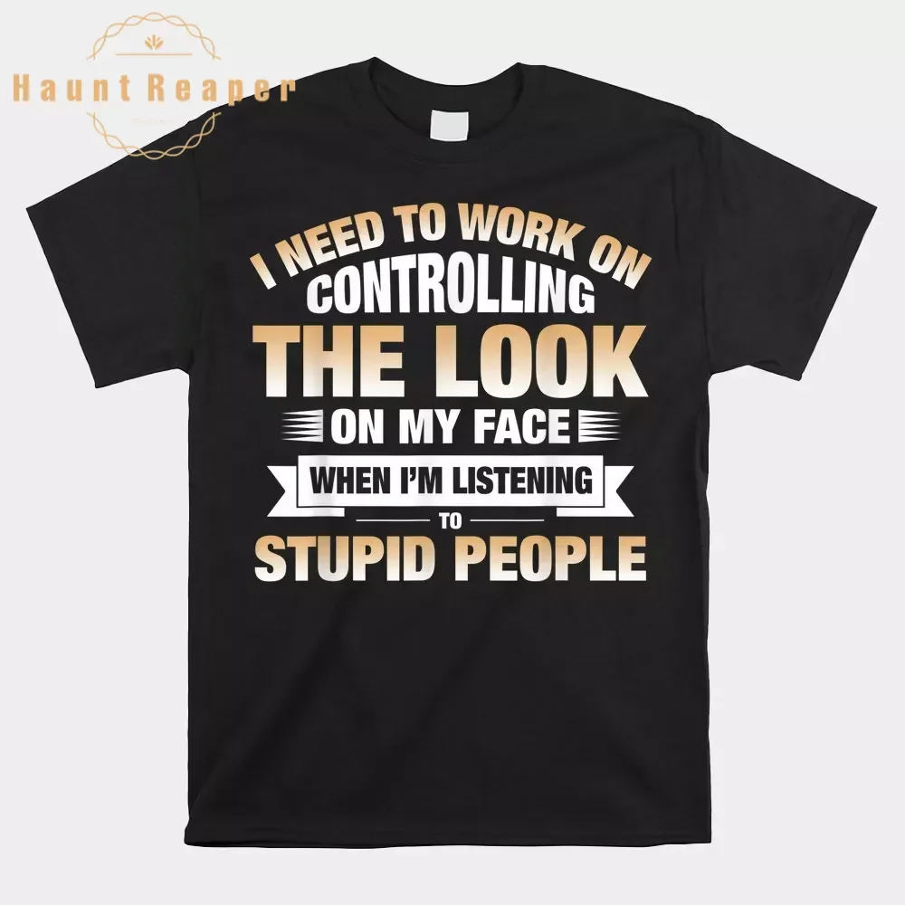 

Haunt Reaper Men T Shirt I Need To Work On Controlling The Look On My Face Shirt Print Tops Tees Prevailing Cotton Men's T-Shirt