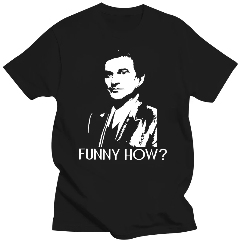 

Funny How T Shirt 100% Pure Cotton Funny How Goodfellas Mob Joe Pesci Good Fellas