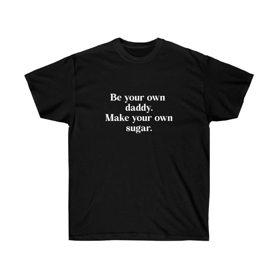 Sugarbaby Be Your Own Daddy Make Your Own Sugar Funny Graphic T-shirt Slogan Shirt Funny Statement Cotton t shirt 90s Unisex Top