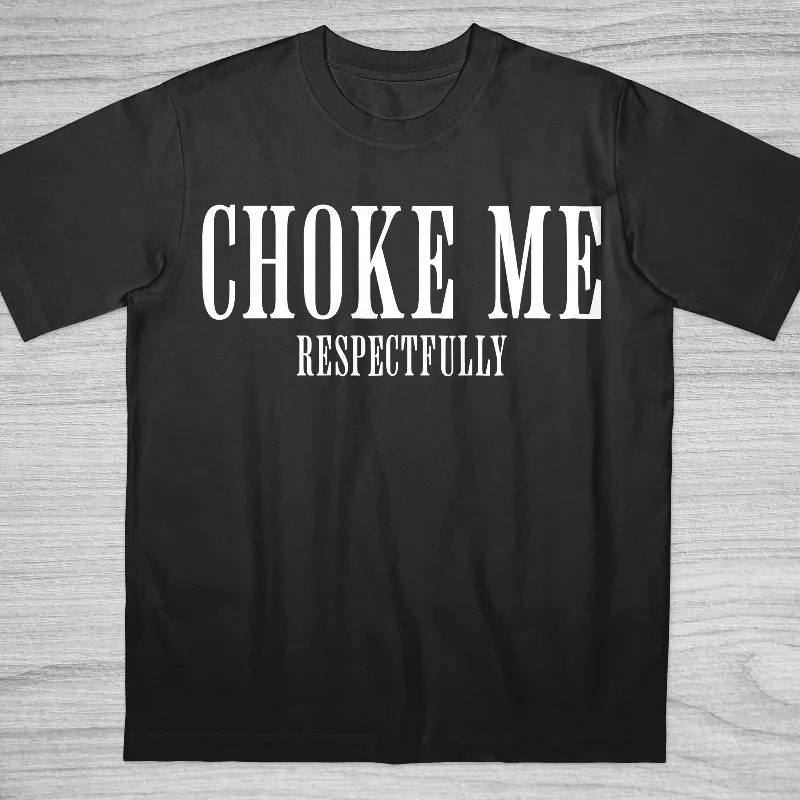 Choke Me Respectfully High Quality Cotton T-Shirt, Funny Saying Bold Statement Shirt, Inappropriate Internet Culture Tee