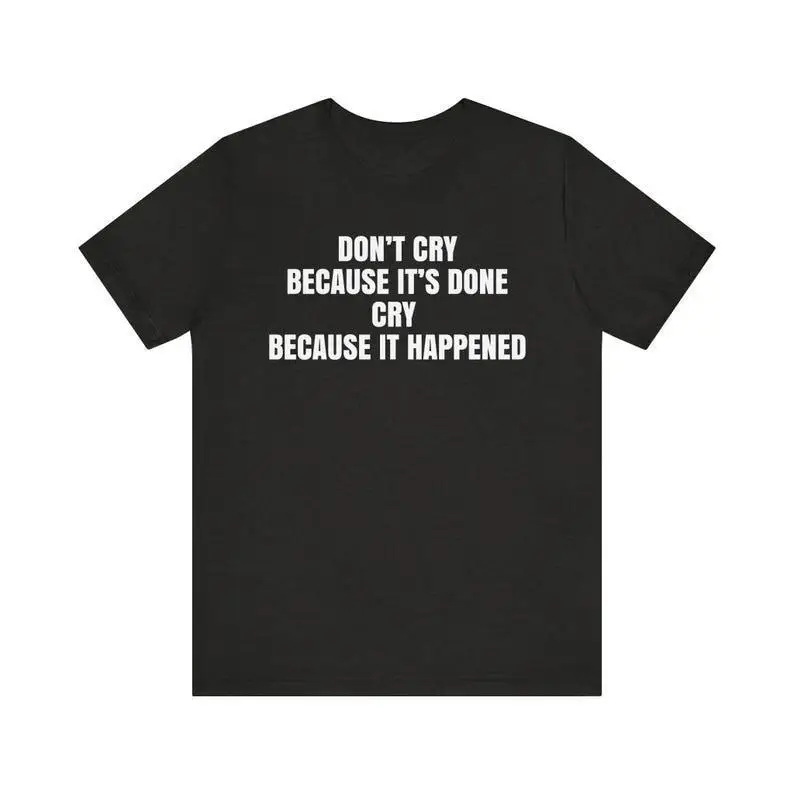 

Don't Cry Because It's Done Cry Because It Happened Funny Quote T-Shirt Sarcastic Humor Graphic Tee Casual Cotton Top