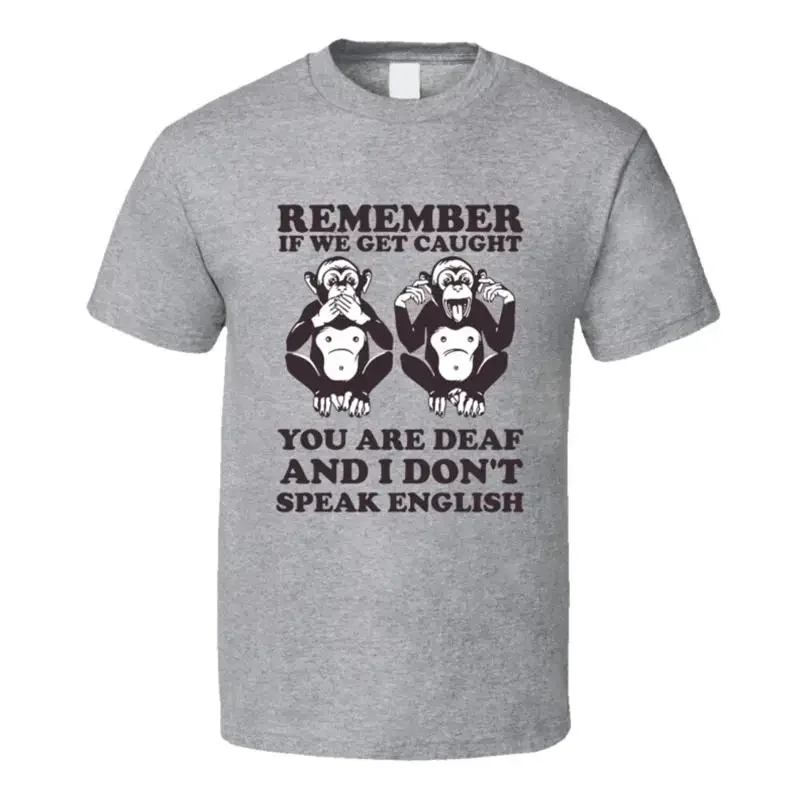 Remember If We Get Caught You Are Deaf And I Don't Speak English T Shirt