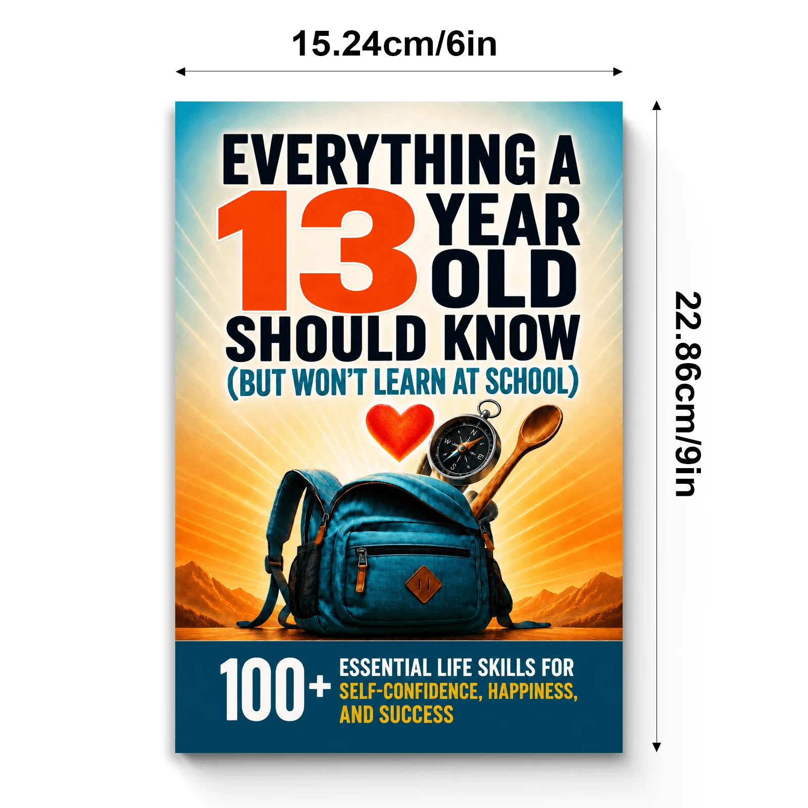 Everything a 13 Year Old Should Know But Won’t Learn at School: 100+ Essential Life Skills for Teens, Self-Confidence