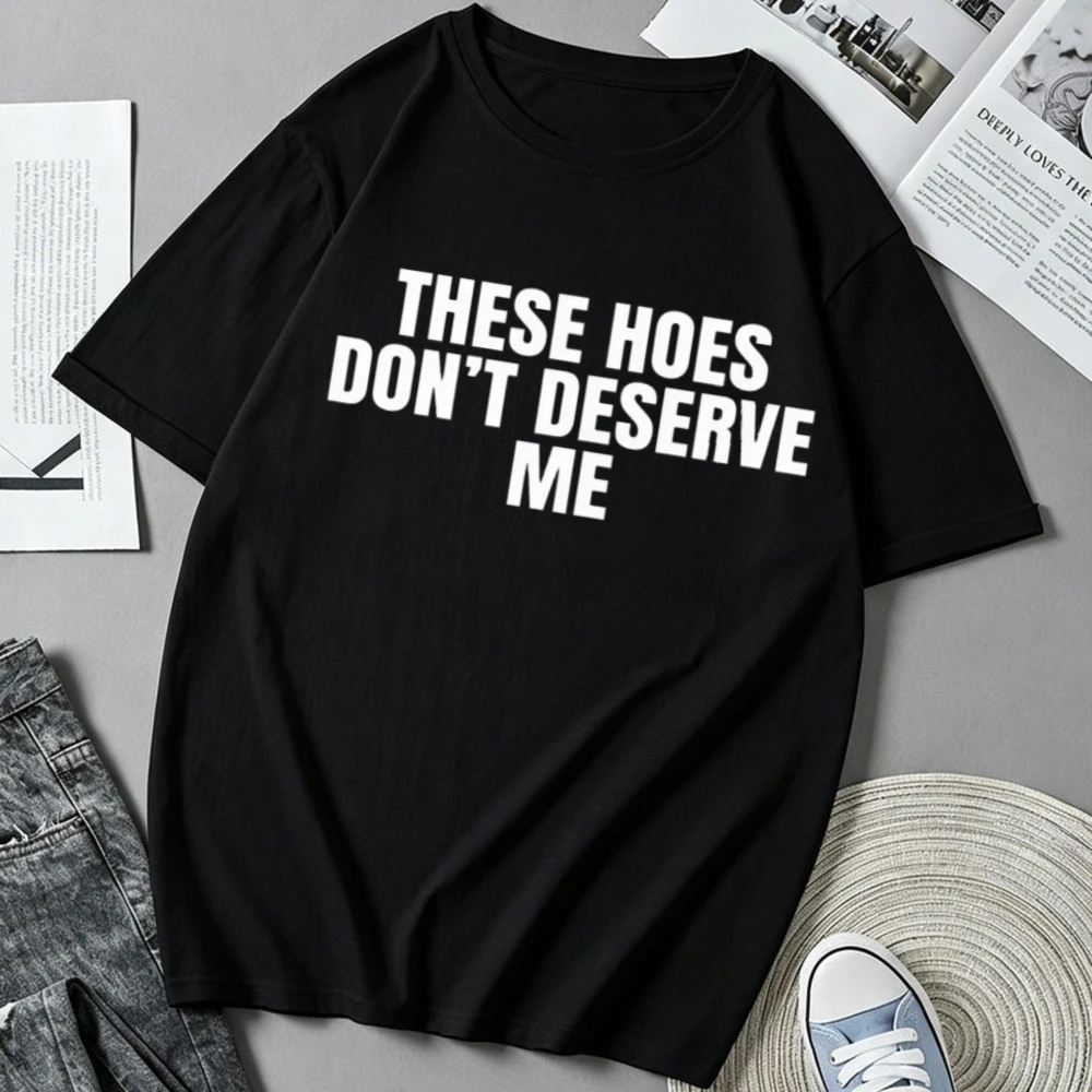 Funny These Hoes Don't Deserve Me Joke T Shirts Men Cotton Humor Streetwear Tee Short Sleeve Comfortable T-shirts Unisex Tees