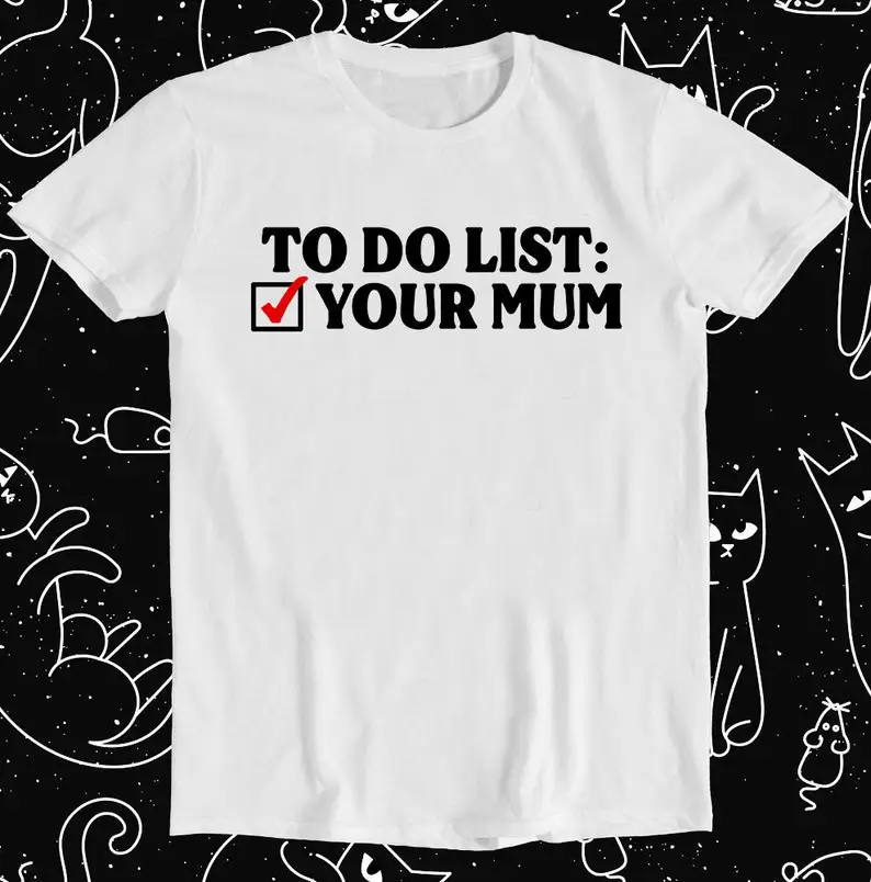 

To Do List Your Mum Birthday Rude Offensive T Shirt Funny Art Drawing Gamer Anime Cult Meme Movie Music Gift Tee 1106