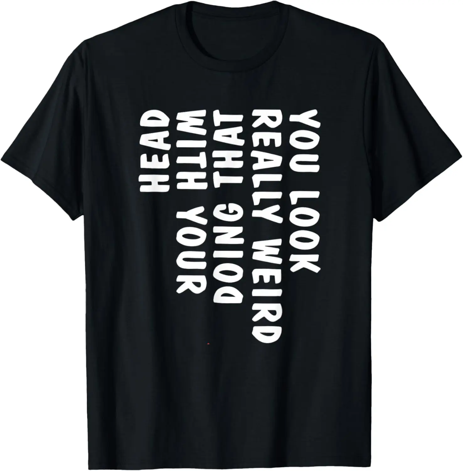 You Look Really Weird Doing that with Your Head Funny T-Shirt