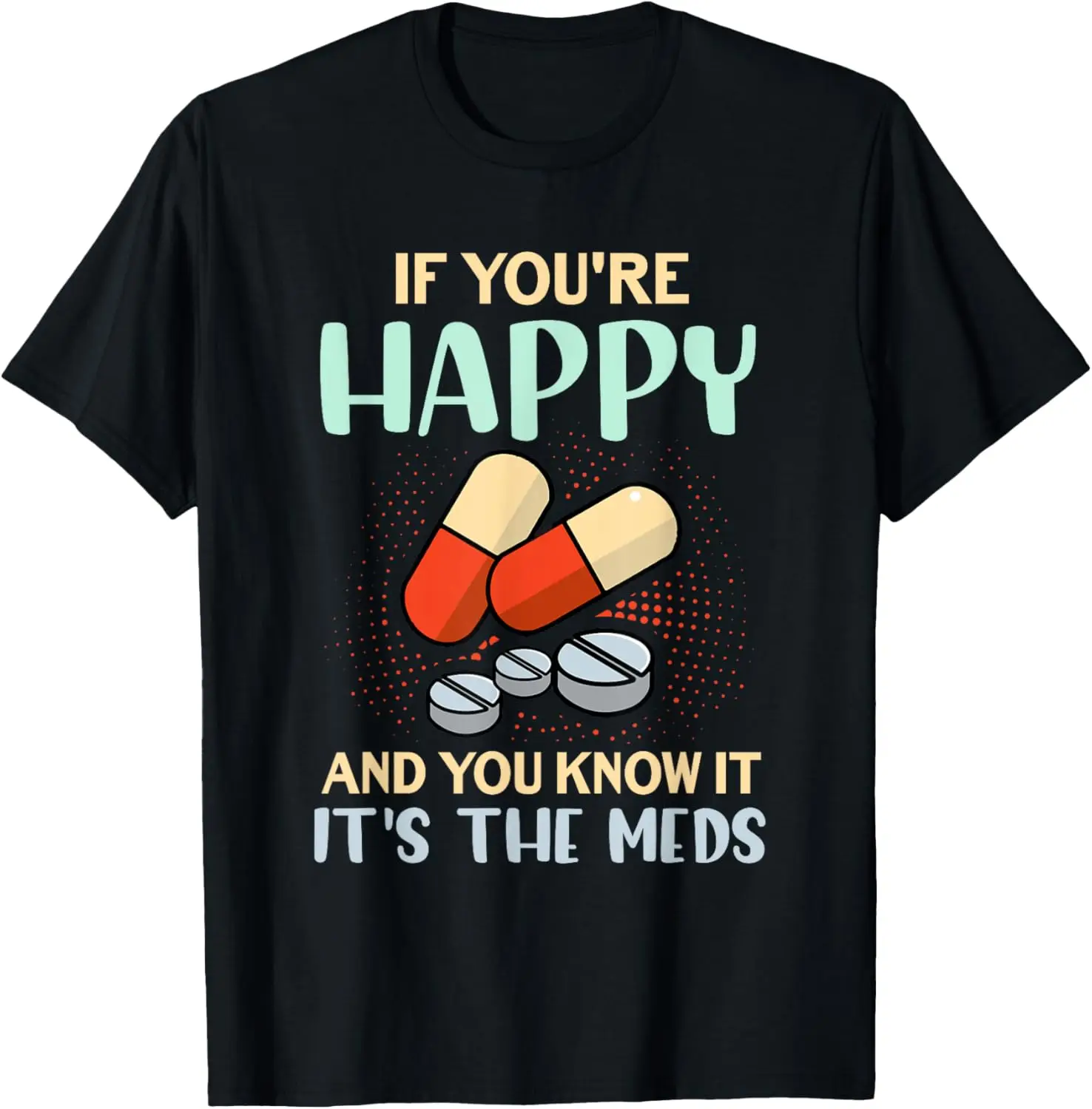 If You're Happy And You Know It Its Your Meds Funny Quote T-Shirt