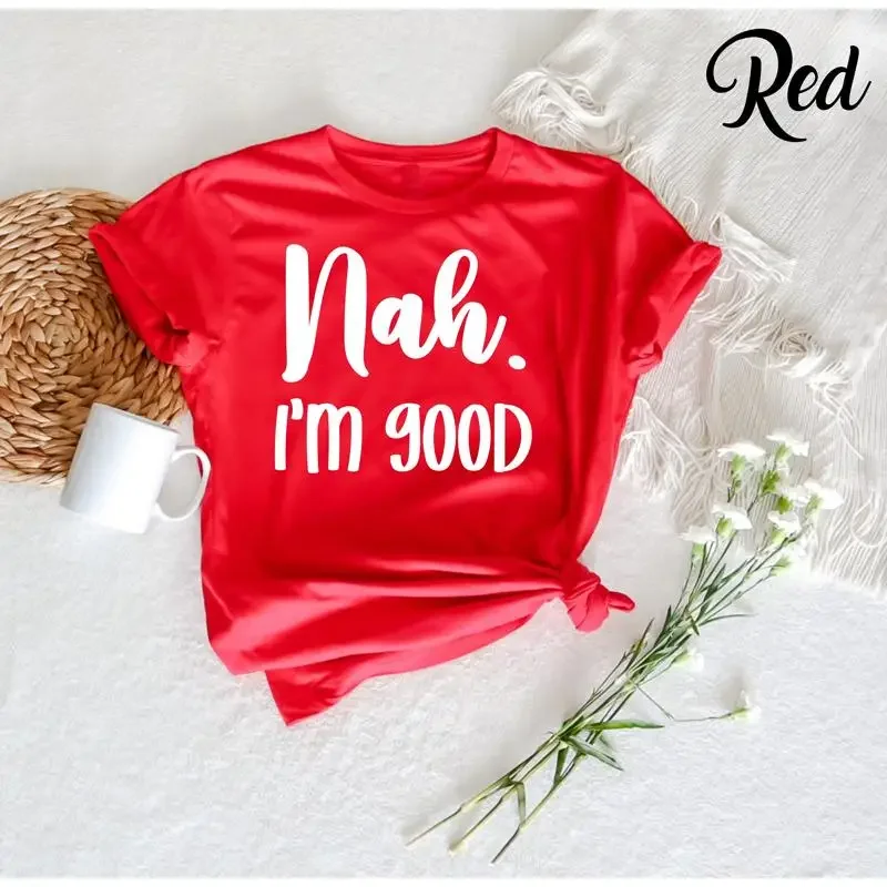 Nah I'm Good T Shirt Funny Sarcastic Humorous Adult Humor Offensive Sassy Stupid