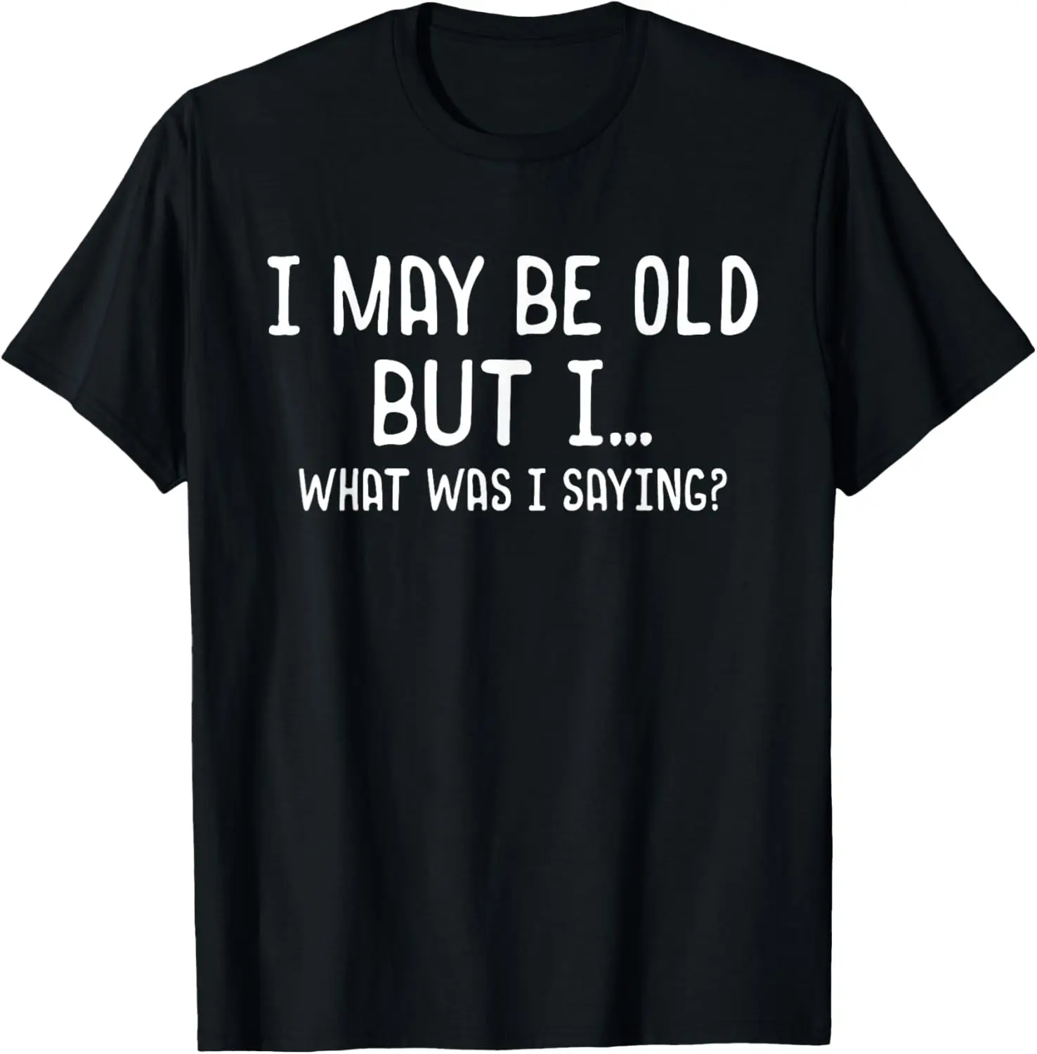 Funny I May Be Old But I What Was I Saying T-Shirt Short Sleeve Crewneck Cotton Tee