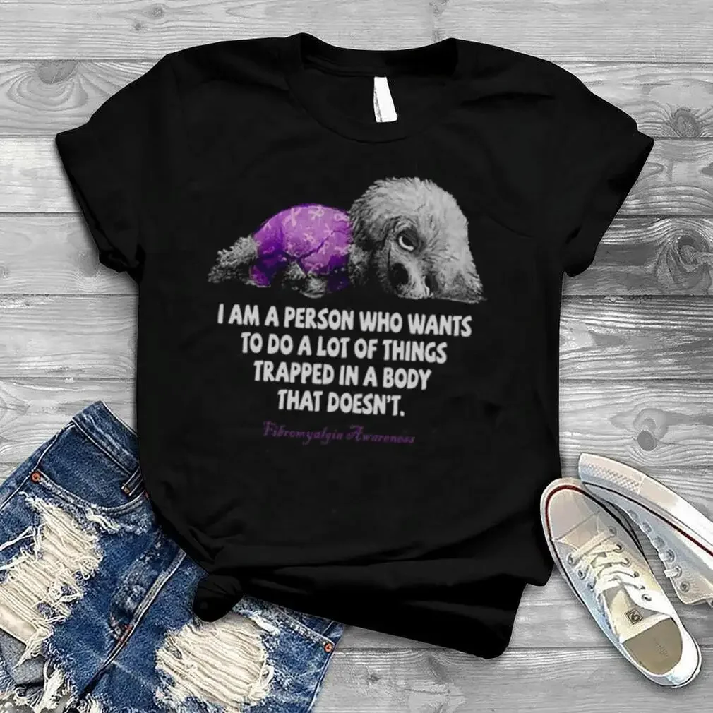 I Am A Person Who Wants To Do A Lot Of Things Trapped In A Body That Doesn’T Fibromyalgia Awareness T Shirt