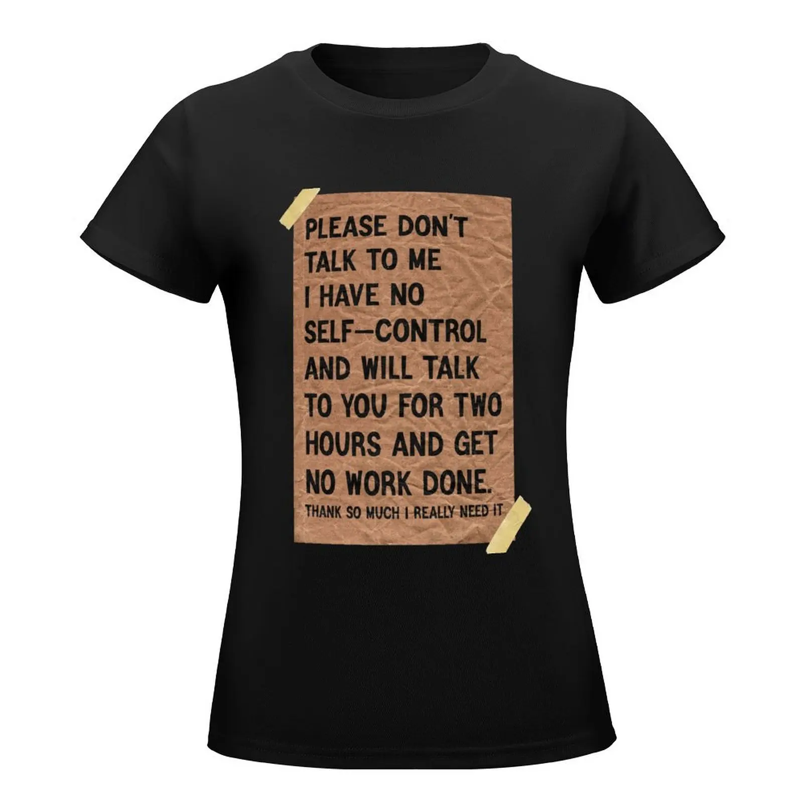 Please don't talk to me I have no self-control and will talk to you for two hours and get ?no work done T-Shirt