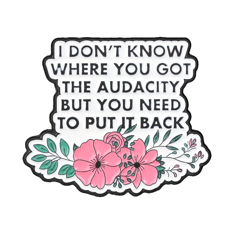 I Dont Know Where You Got The Audacity Badge Sarcastic Audacity Quote Floral Enamel Pin for Confident Women Teens Decoration Pin