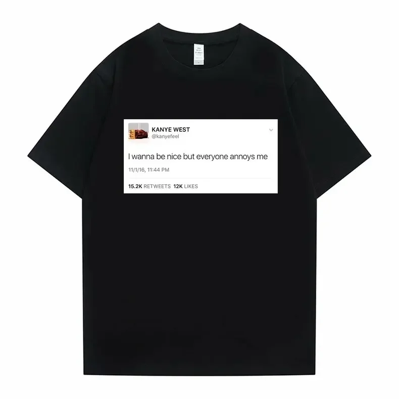 Funny Tweet Tshirt Hip Hop Kanye West T-shirts I Wanna Be Nice But Everyone Annoys Me T Shirt Summer Women Novelty T-shirts
