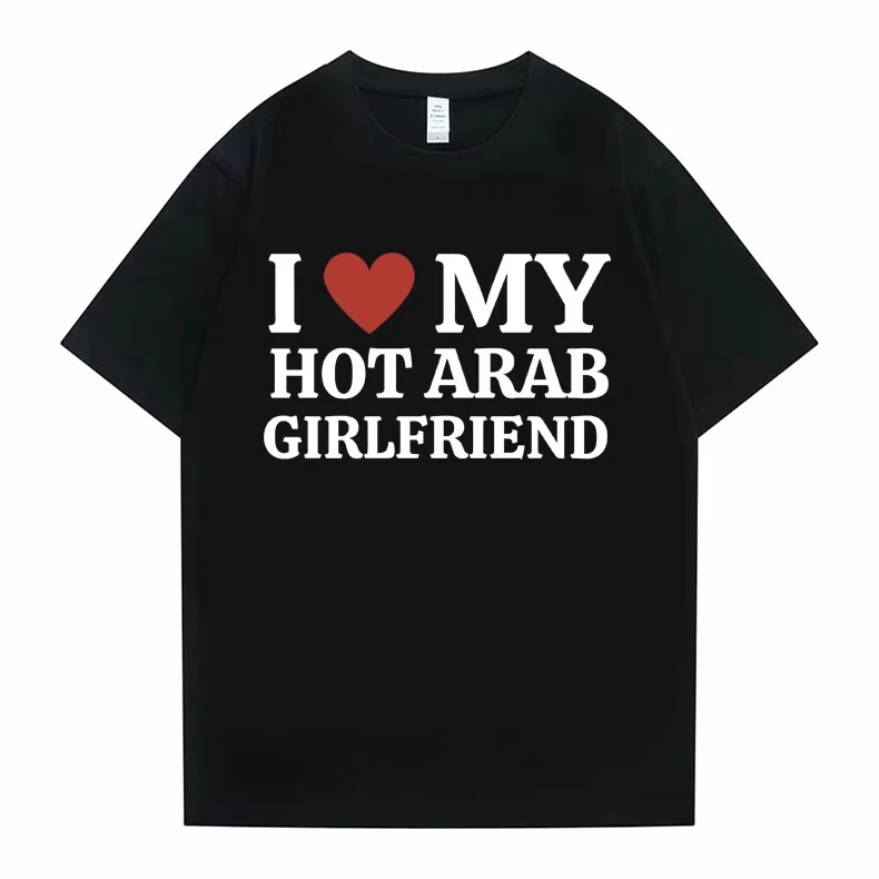 2026 Funny I Love My Hot Arab Girlfriend Meme Graphic Tshirt Men Women's Fashion Casual Oversized T-shirts Men's  T Shirt
