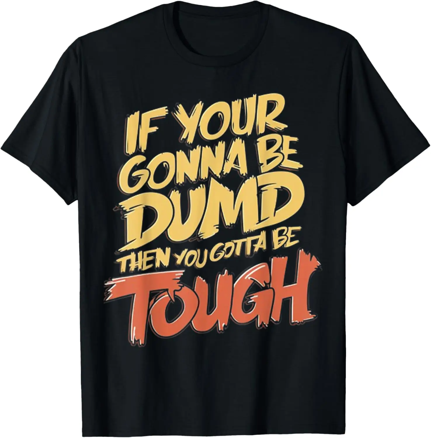 If Your Gonna Be Dumb Then You Gotta Be Tough Funny Quote T-Shirt