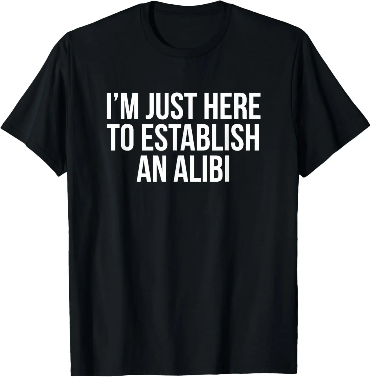 I'm Just Here To Establish An Alibi T-Shirt