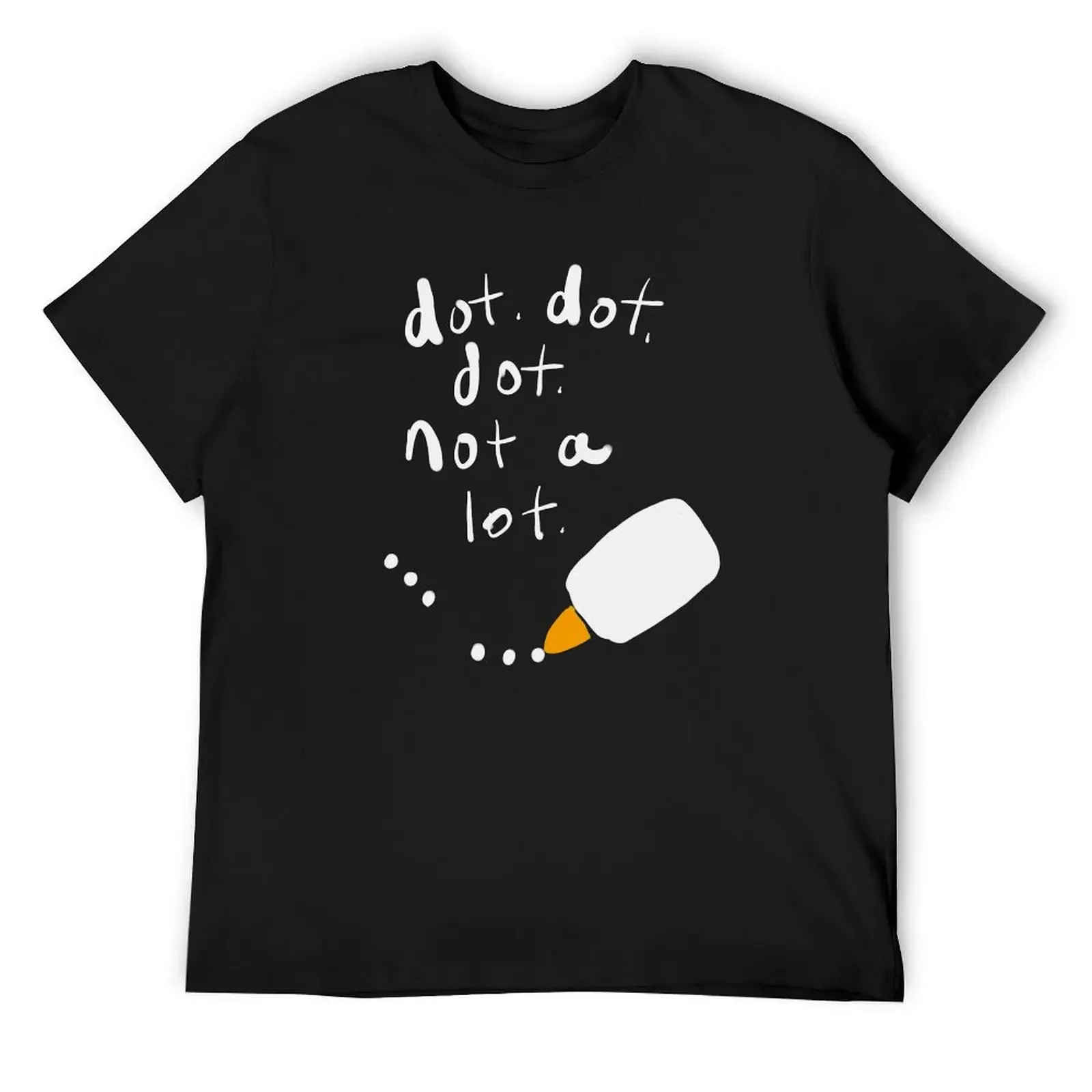 

Dot. Dot. Dot. Not a Lot. The Glue Song! T-Shirt cheap stuff baggy shirts animal prinfor boys heavy weight t shirts for men