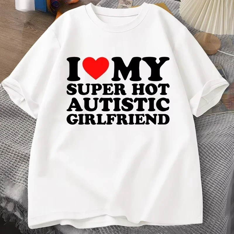 I Love My Super Hot Autistic Girlfriend Kids Women Summer Cotton T-shirts Casual Short Sleeve Printed Tshirt Coulpe Male Tees