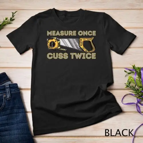 Measure Once Cuss Twice - Carpenter & Woodworking Woodworker Unisex T-shirt