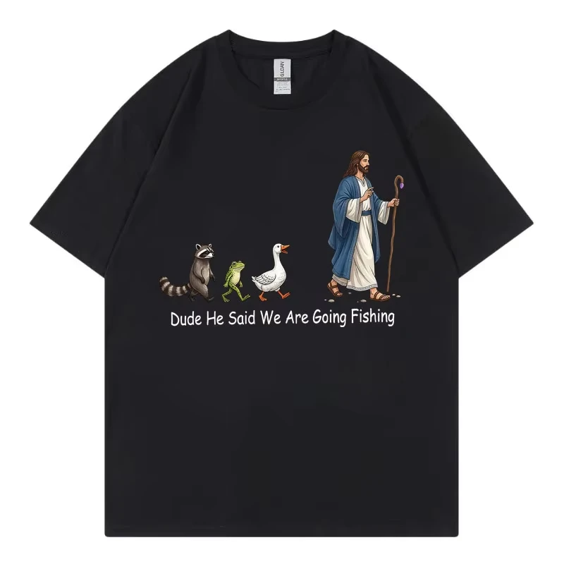 Dude He Said We Are Going Fishing Funny T-shirt High Quality Fashion Oversized T-shirts Men Women Summer Casual Cotton T Shirt