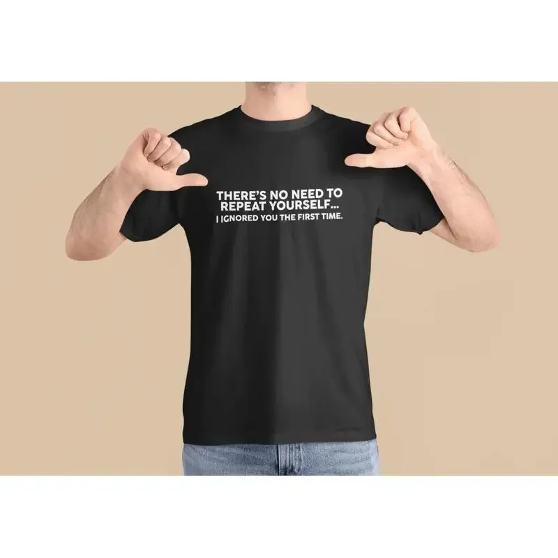 There's No Need To Repeat Yourself I Ignored You The First Time T shirt Sarcastic Joke tee Funny Rude Ignorant Slogan for Dad