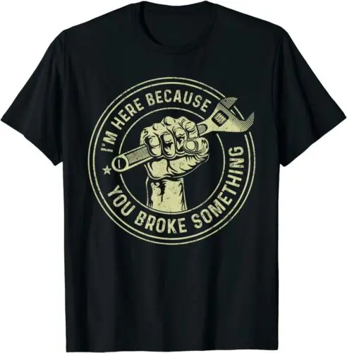  I'm Here Because You Broke Something, Mechanic Handyman Tee T-Shirt