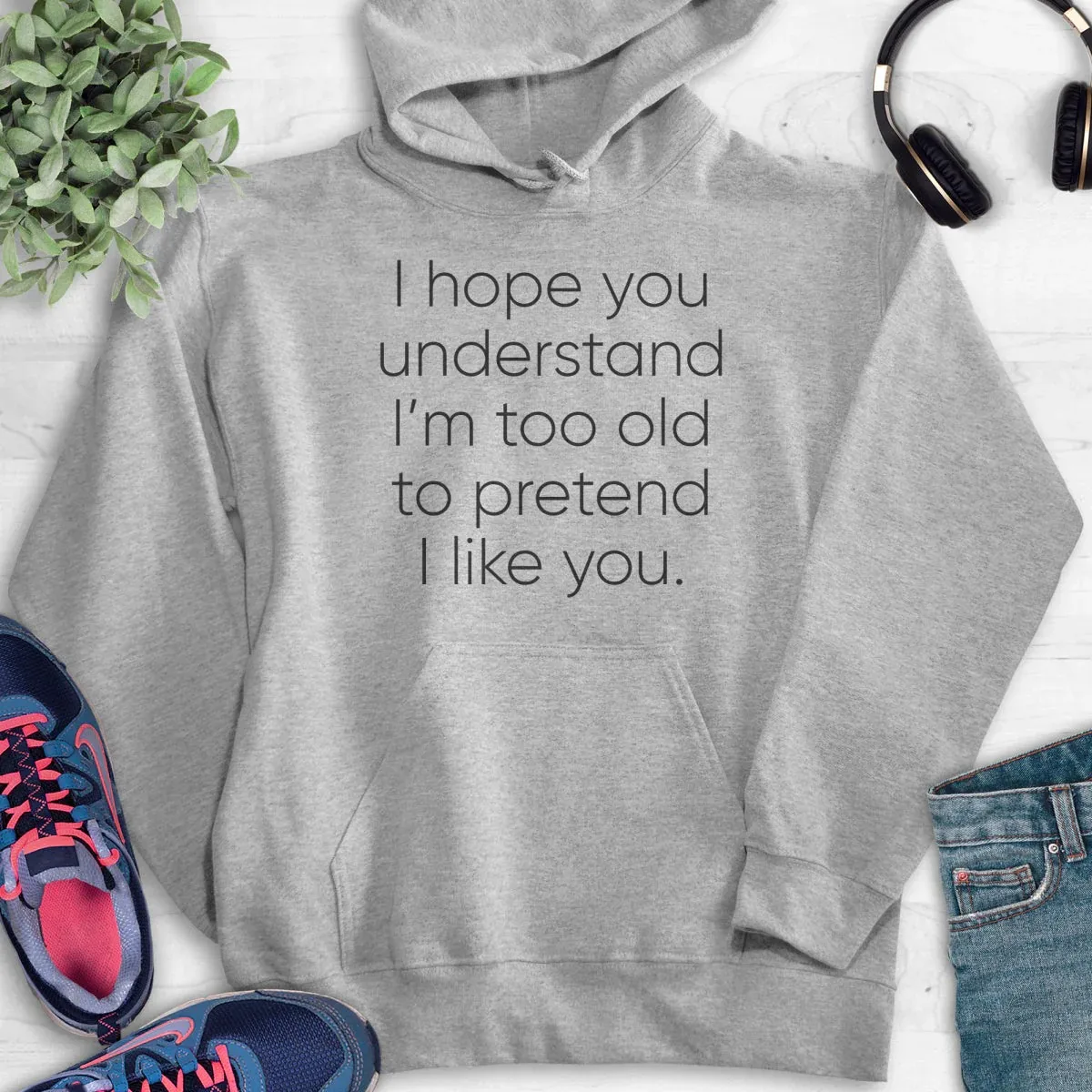 

I Hope You Understand I'm Too Old To Pretend I Like You Hoodie Men's and Women's Long Sleeve Hooded Sweatshirt Pullover Clothing