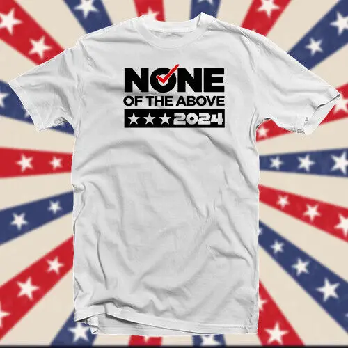 

None of the Above! for President 2024 COTTON T-SHIRT Political Satire Men's and women's short-sleeved T-shirts