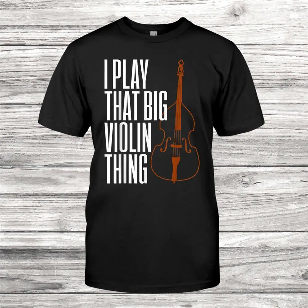 Double Bass I Play That Big Violin Thing Funny T-shirt Size S-5XL