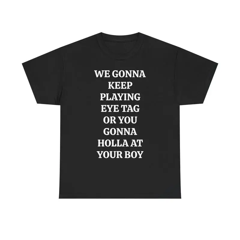 

WE GONNA KEEP PLAYING EYE TAG OR YOU GONNA HOLLA AT YOUR BOY TEE - Viral Party Tee, Bars, and Clubs