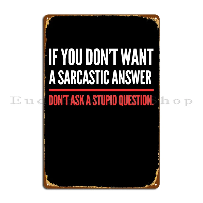 If You Dont Want A Sarcastic Answer Dont Ask A Stupid Question Metal Sign Design Designing Cinema Club Cinema Tin Sign Poster